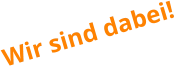 Wir sind dabei!